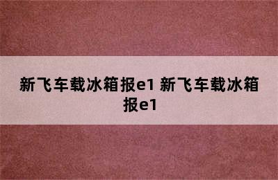 新飞车载冰箱报e1 新飞车载冰箱报e1